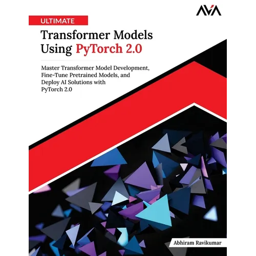 Ultimate Transformer Models Using PyTorch 2.0: Master Transformer Model Development, Fine-Tune Pretrained Models, and Deploy AI Solutions with PyTorch