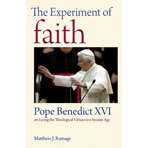 The Experiment of Faith: Pope Benedict XVI on Living the Theological Virtues in a Secular Age
