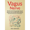 Vagus Nerve: Stimulate and Activate your Vagus Nerve by Effectively Reducing Inflammation, Anxiety, Migraine, Stress and other Chronic Diseases with N