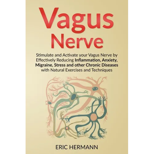 Vagus Nerve: Stimulate and Activate your Vagus Nerve by Effectively Reducing Inflammation, Anxiety, Migraine, Stress and other Chronic Diseases with N
