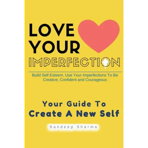 Love Your Imperfection: Build Self Esteem. Use Your Imperfections To Be Creative, Confident and Courageous. Improve Body Language, Public Spea
