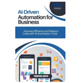 AI-Driven Automation for Business: Improve Efficiency and Reduce Costs with AI Automation Tools