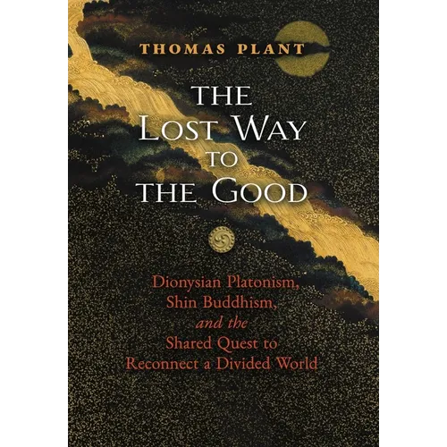 The Lost Way to the Good: Dionysian Platonism, Shin Buddhism, and the Shared Quest to Reconnect a Divided World