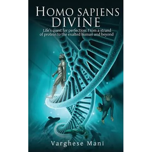 Homo Sapiens Divine: Life's Quest for Perfection: From a Strand of Protein to the Exalted Human and Beyond