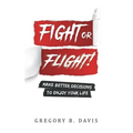Fight or Flight!: Make better decisions to enjoy your life