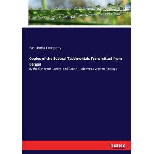 Copies of the Several Testimonials Transmitted from Bengal: By the Governor General and Council, Relative to Warren Hastings