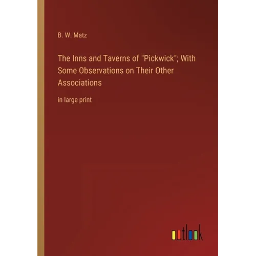 The Inns and Taverns of Pickwick; With Some Observations on Their Other Associations: in large print