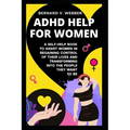 ADHD Help For Women: A Self-Help Book to Assist Women in Regaining Control of Their Lives and Transforming Into The People They Want to Be