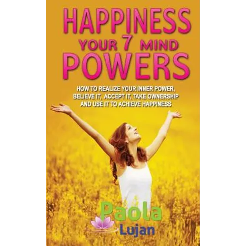 Happiness Your 7 Mind Powers: How to realize your inner power, believe it, accept it, take ownership and use it to achieve happiness.