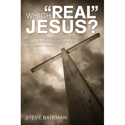 Which "Real" Jesus?: Jonathan Edwards, Benjamin Franklin, and the Early American Roots of the Current Debate