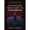 Systemizing from Guru to DynamoGuru: People, Processes, and Systems on the Journey to Get Your Life Back and Grow Your Business