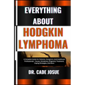 Everything about Hodgkin Lymphoma: A Complete Guide For Patients, Caregivers, And Healthcare Professionals - Causes, Symptoms, Diagnosis, Treatment, C