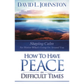 How to Have Peace in Difficult Times: Staying calm no matter what's going on around you