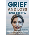 Grief and Loss in the Age of AI: Talking to the Dead and Coping With Loss in a Digital World
