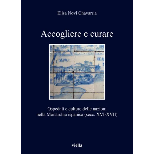 Accogliere E Curare: Ospedali E Culture Delle Nazioni Nella Monarchia Ispanica (Secc. XVI-XVII)