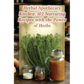 Herbal Apothecary Kitchen: 102 Nurturing Recipes with the Power of Herbs
