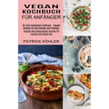 Vegan Kochbuch Für Anfänger: Einfache Und Schmackhafte Gerichte Für Freunde Und Familie Inkl (Für Eine Fleischlose Ernährung - Vegane Rezepte Für Beru