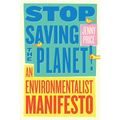 Stop Saving the Planet!: An Environmentalist Manifesto