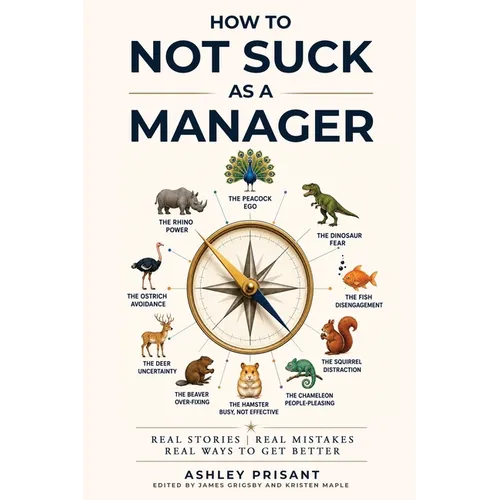 How to Not Suck as a Manager: Real Stories Real Mistakes Real Ways to get Better