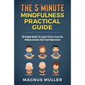 The 5 Minute Mindfulness Practical Guide: 20 Simple Habits to Lead a Stress Free Life, Reduce Anxiety and Treat Depression