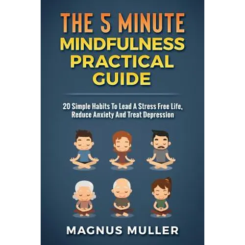 The 5 Minute Mindfulness Practical Guide: 20 Simple Habits to Lead a Stress Free Life, Reduce Anxiety and Treat Depression