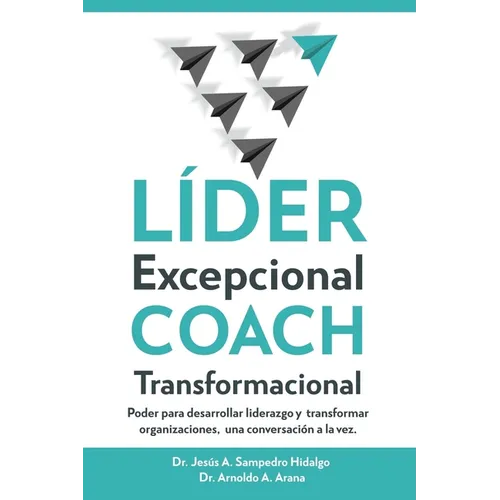 LÍDER Excepcional COACH Transformacional: Poder para desarrollar liderazgo y transformar organizaciones, una conversación a la vez