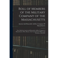 Roll of Members of the Military Company of the Massachusetts: Now Called the Ancient and Honorable Artillery Company of Massachusetts, With a Roster o