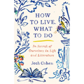 How to Live. What to Do: In Search of Ourselves in Life and Literature
