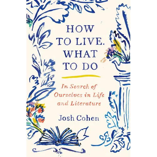 How to Live. What to Do: In Search of Ourselves in Life and Literature