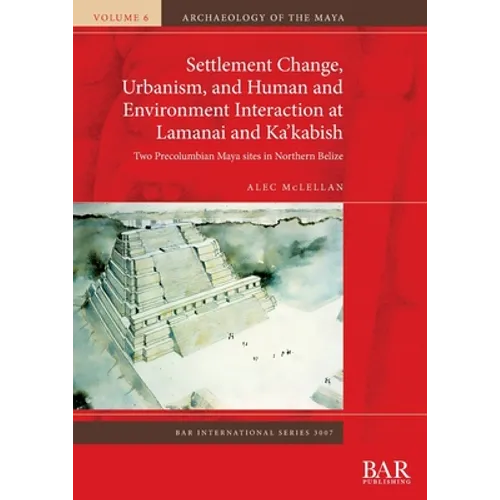 Settlement Change, Urbanism, and Human and Environment Interaction at Lamanai and Ka'kabish: Two Precolumbian Maya sites in Northern Belize