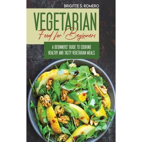 Vegetarian Food For Beginners: A Beginner's guide to Cooking Healthy and Tasty Vegetarian Meals. - Hardcover