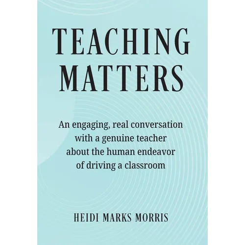 Teaching Matters: An engaging, real conversation with a genuine teacher about the human endeavor of driving a classroom