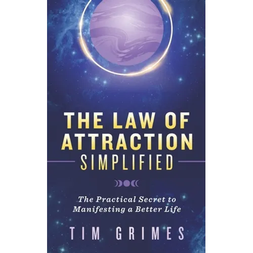 The Law of Attraction Simplified: The Practical Secret to Manifesting a Better Life