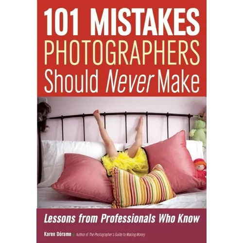 101 Mistakes Photographers Should Never Make: Lessons from Professionals Who Know
