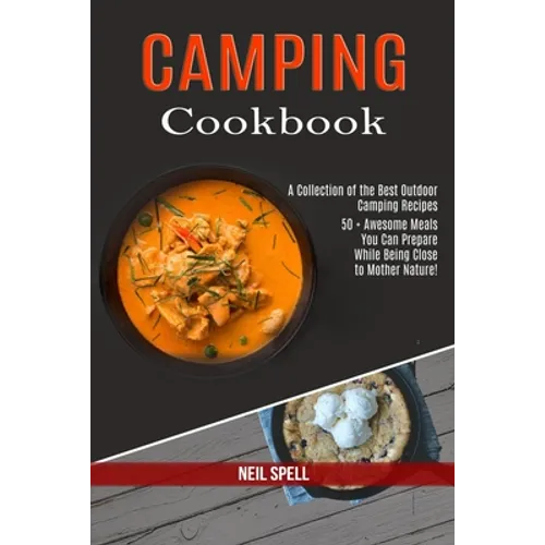Camping Cookbook: 50 + Awesome Meals You Can Prepare While Being Close to Mother Nature! (A Collection of the Best Outdoor Camping Recipes)