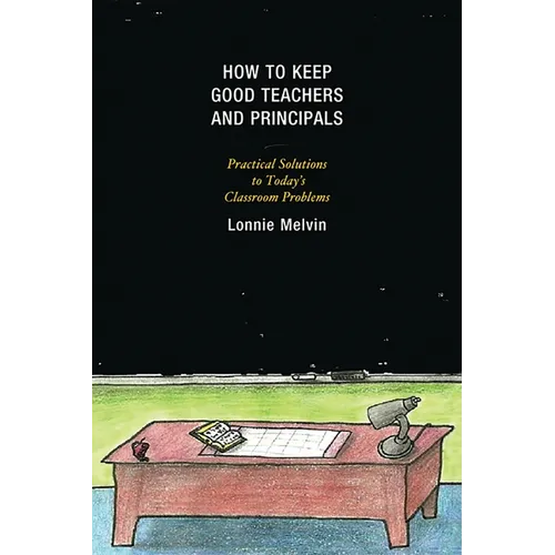 How to Keep Good Teachers and Principals: Practical Solutions to Today's Classroom Problems