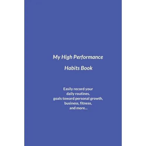 My High Performance Habits Book: Easily Record Your Daily Routines, Goals Toward Personal Growth, Business, Fitness, and More...
