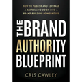 The Brand Authority Blueprint: How to Publish and Leverage a Bestselling Book into a Brand Building Powerhouse