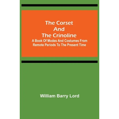 The Corset and the Crinoline; A Book of Modes and Costumes from Remote Periods to the Present Time