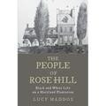 The People of Rose Hill: Black and White Life on a Maryland Plantation