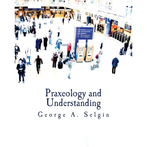 Praxeology and Understanding (Large Print Edition): An Analysis of the Controversy in Austrian Economics