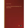 A Century of Mining and Metallurgy in the United States