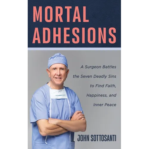 Mortal Adhesions: A Surgeon Battles the Seven Deadly Sins to Find Faith, Happiness, and Inner Peace