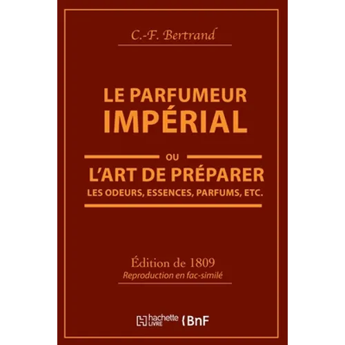 Le Parfumeur Impérial, Ou l'Art de Préparer Les Odeurs, Essences, Parfums Pommades,: Huiles Vinaigres de Propreté, Savons & Un Index Alphabétique Des