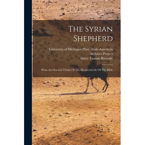The Syrian Shepherd: What An Oriental Thinks Of The Shepherd-life Of The Bible