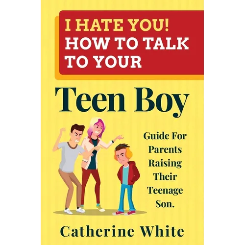 I HATE YOU! HOW TO TALK TO YOUR Teen Boy?: Guide For Parents Raising Their Teenage Son.