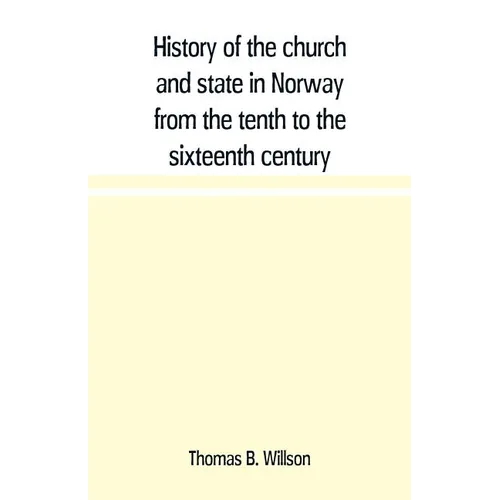 History of the church and state in Norway from the tenth to the sixteenth century