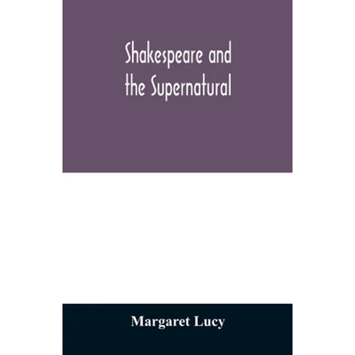 Shakespeare and the supernatural; a brief study of folklore, superstition, and witchcraft in 'Macbeth, ' 'Midsummer night's dream' and 'The tempest, '