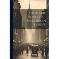 Theodore Roosevelt Speeches in Europe