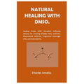 Natural healing with DMSO.: Healing Guide With Dimethyl Sulfoxide (DMSO) For Treating Bladder Pain, Arthritis, Rheumatoid Arthritis, Trigeminal Neural